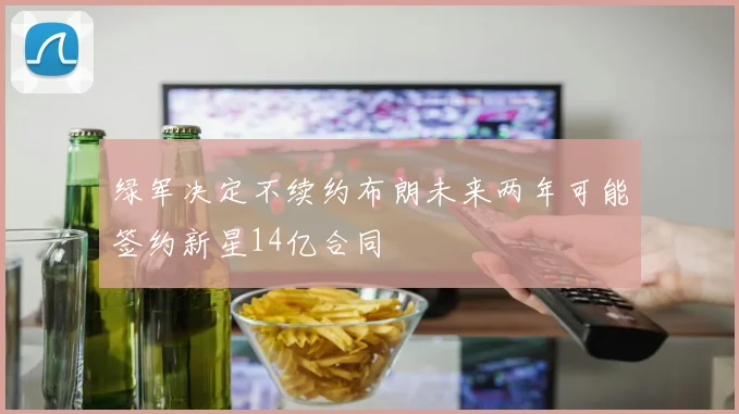 绿军决定不续约布朗未来两年可能签约新星14亿合同