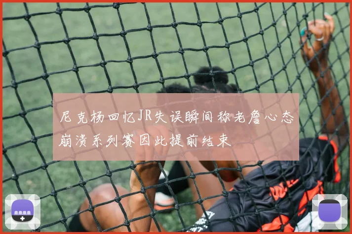尼克杨回忆JR失误瞬间称老詹心态崩溃系列赛因此提前结束