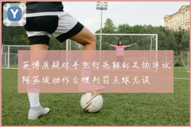 英博质疑对手先行亮鞋钉足协评议阿苏埃动作合理判罚点球无误