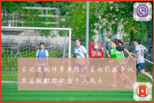 女记者批评多库陪产言论引发争议其后致歉称仅为个人观点